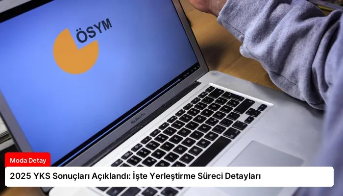 2025 YKS Sonuçları Açıklandı: İşte Yerleştirme Süreci Detayları