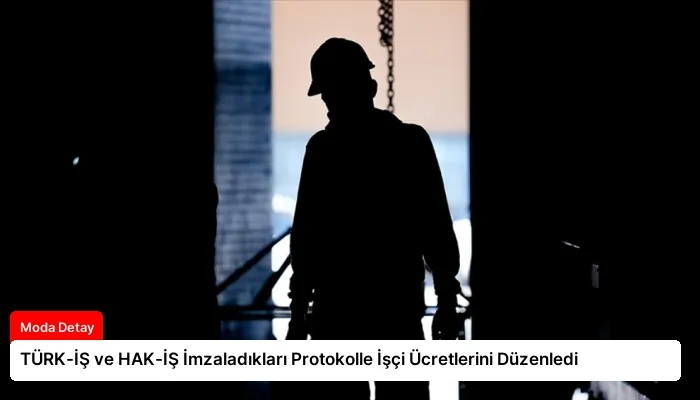 TÜRK-İŞ ve HAK-İŞ İmzaladıkları Protokolle İşçi Ücretlerini Düzenledi