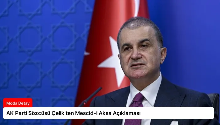 AK Parti Sözcüsü Çelik’ten Mescid-i Aksa Açıklaması