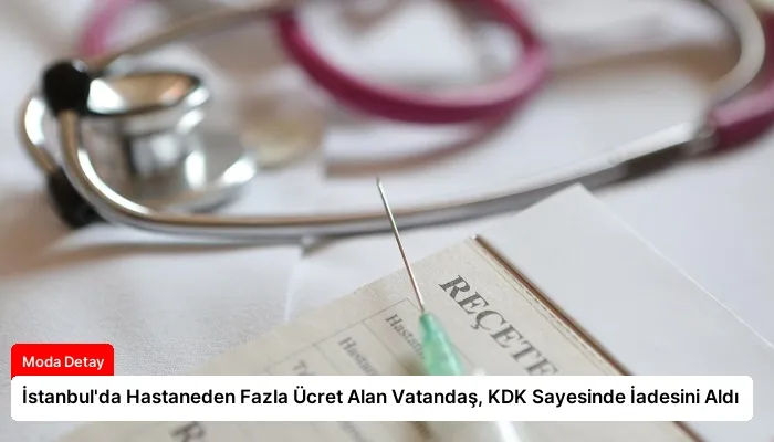 İstanbul’da Hastaneden Fazla Ücret Alan Vatandaş, KDK Sayesinde İadesini Aldı
