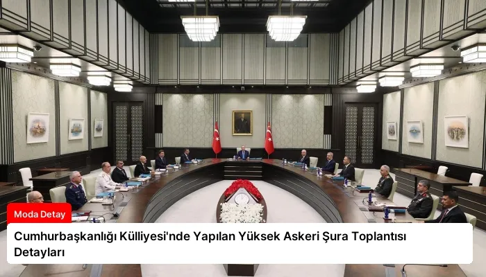 Cumhurbaşkanlığı Külliyesi’nde Yapılan Yüksek Askeri Şura Toplantısı Detayları