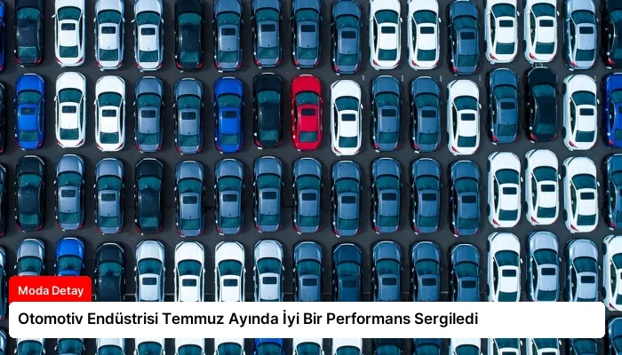 Otomotiv Endüstrisi Temmuz Ayında İyi Bir Performans Sergiledi