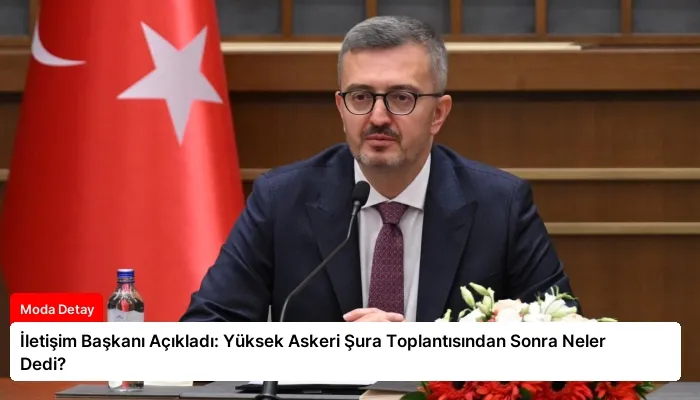 İletişim Başkanı Açıkladı: Yüksek Askeri Şura Toplantısından Sonra Neler Dedi?