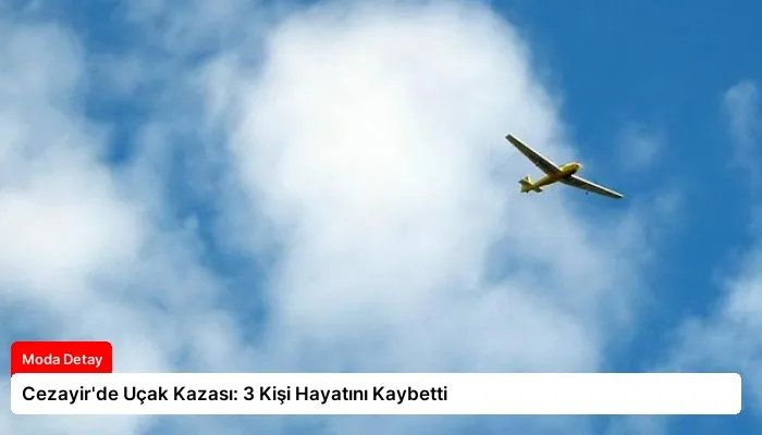 Cezayir’de Uçak Kazası: 3 Kişi Hayatını Kaybetti