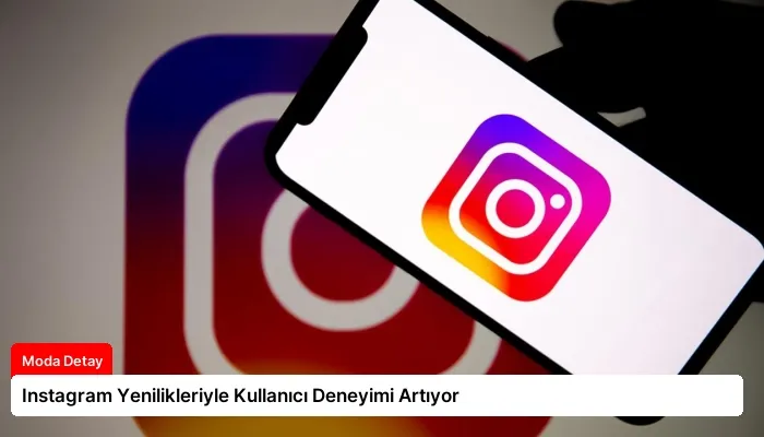 Instagram Yenilikleriyle Kullanıcı Deneyimi Artıyor