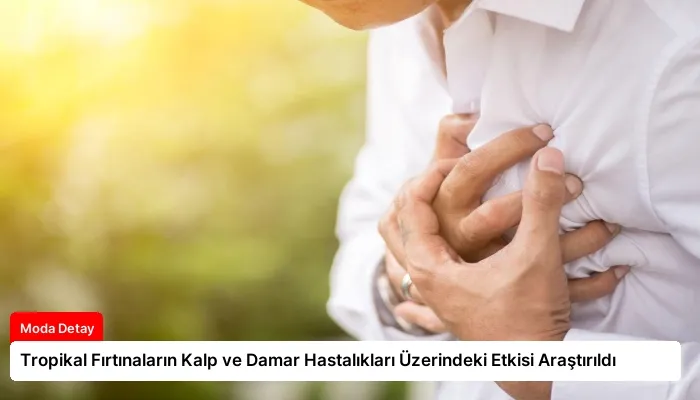 Tropikal Fırtınaların Kalp ve Damar Hastalıkları Üzerindeki Etkisi Araştırıldı