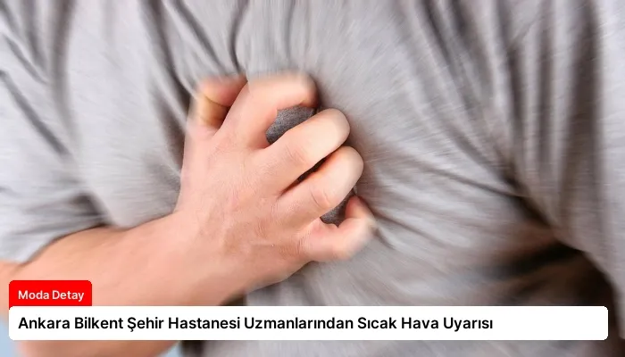 Ankara Bilkent Şehir Hastanesi Uzmanlarından Sıcak Hava Uyarısı