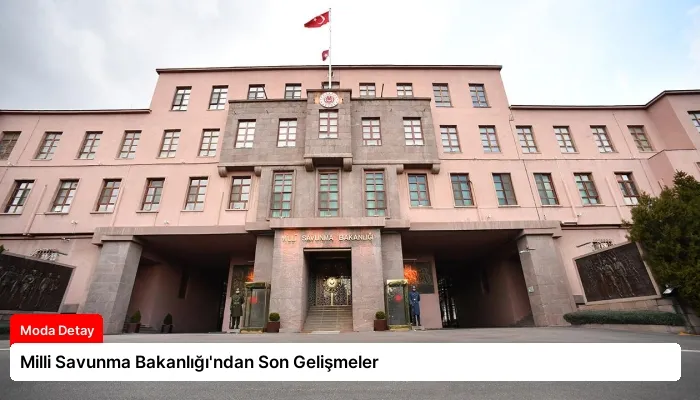 Milli Savunma Bakanlığı’ndan Son Gelişmeler