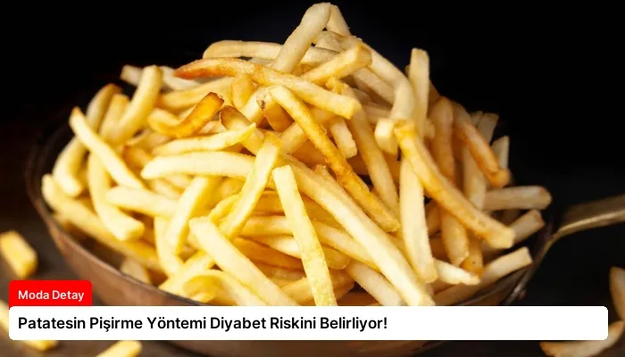 Patatesin Pişirme Yöntemi Diyabet Riskini Belirliyor!
