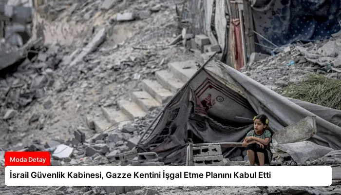 İsrail Güvenlik Kabinesi, Gazze Kentini İşgal Etme Planını Kabul Etti