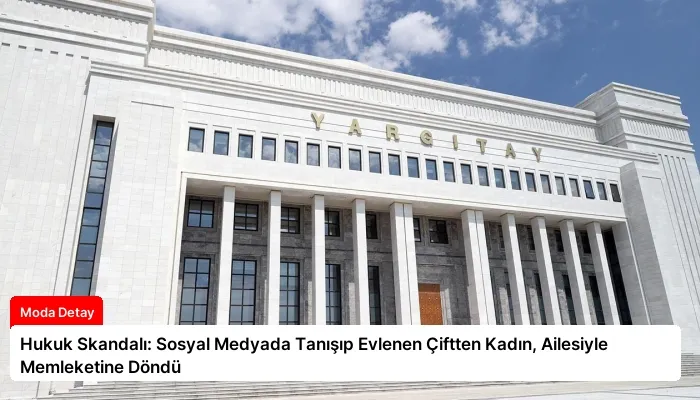 Hukuk Skandalı: Sosyal Medyada Tanışıp Evlenen Çiftten Kadın, Ailesiyle Memleketine Döndü
