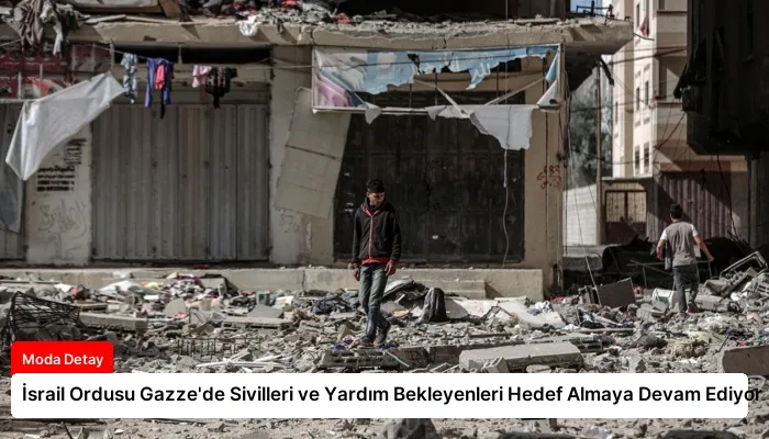 İsrail Ordusu Gazze’de Sivilleri ve Yardım Bekleyenleri Hedef Almaya Devam Ediyor