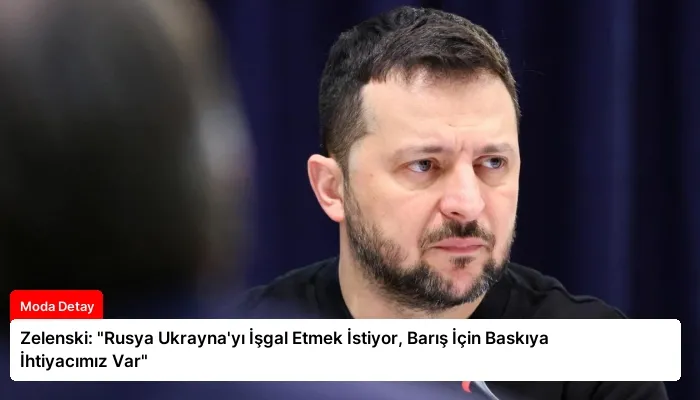 Zelenski: “Rusya Ukrayna’yı İşgal Etmek İstiyor, Barış İçin Baskıya İhtiyacımız Var”