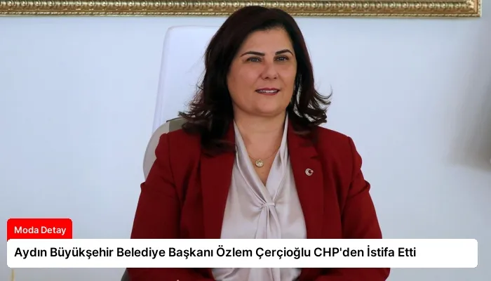 Aydın Büyükşehir Belediye Başkanı Özlem Çerçioğlu CHP’den İstifa Etti
