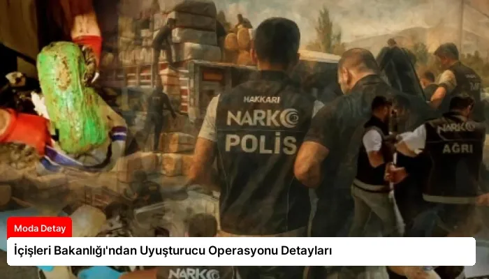 İçişleri Bakanlığı’ndan Uyuşturucu Operasyonu Detayları