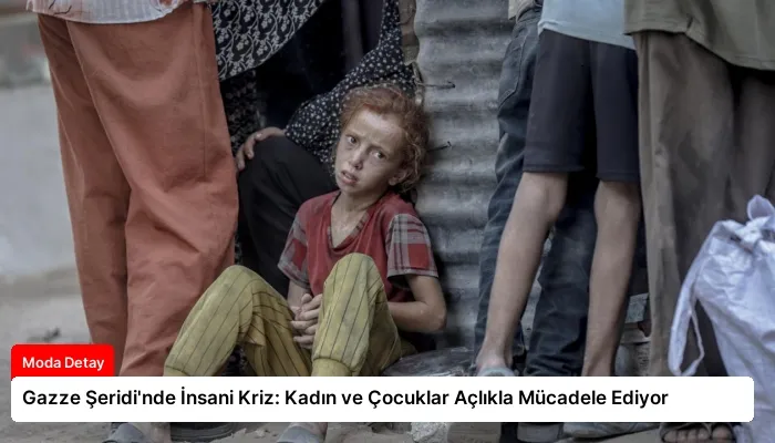 Gazze Şeridi’nde İnsani Kriz: Kadın ve Çocuklar Açlıkla Mücadele Ediyor