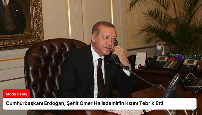 Cumhurbaşkanı Erdoğan, Şehit Ömer Halisdemir’in Kızını Tebrik Etti