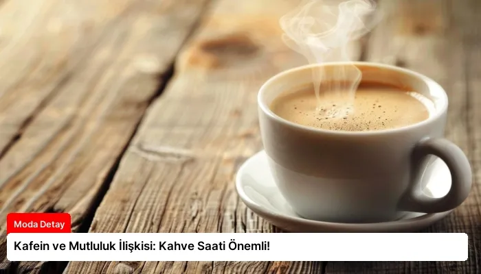 Kafein ve Mutluluk İlişkisi: Kahve Saati Önemli!