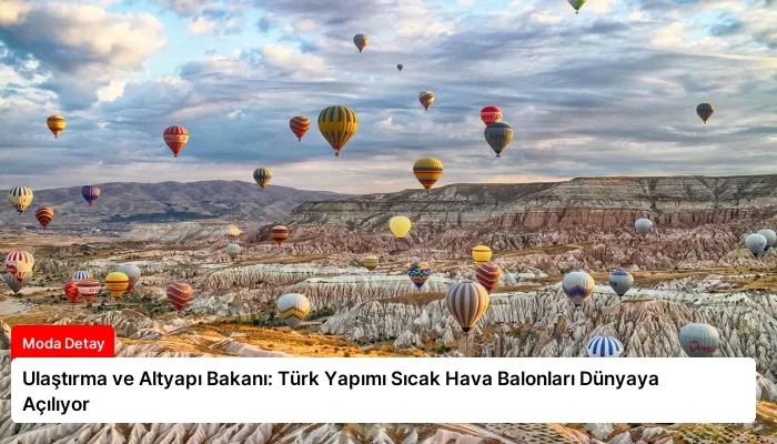 Ulaştırma ve Altyapı Bakanı: Türk Yapımı Sıcak Hava Balonları Dünyaya Açılıyor