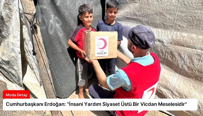 Cumhurbaşkanı Erdoğan: “İnsani Yardım Siyaset Üstü Bir Vicdan Meselesidir”