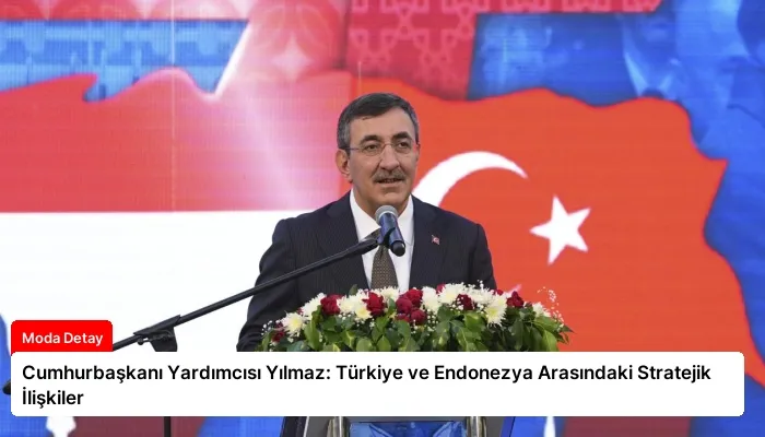 Cumhurbaşkanı Yardımcısı Yılmaz: Türkiye ve Endonezya Arasındaki Stratejik İlişkiler