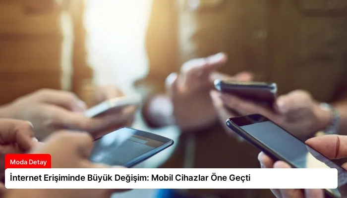 İnternet Erişiminde Büyük Değişim: Mobil Cihazlar Öne Geçti