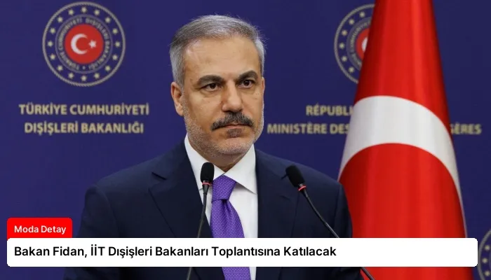 Bakan Fidan, İİT Dışişleri Bakanları Toplantısına Katılacak