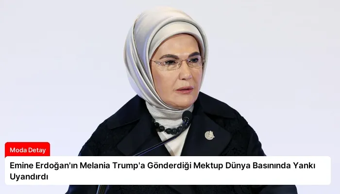 Emine Erdoğan’ın Melania Trump’a Gönderdiği Mektup Dünya Basınında Yankı Uyandırdı