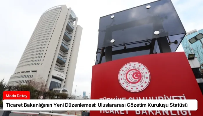 Ticaret Bakanlığının Yeni Düzenlemesi: Uluslararası Gözetim Kuruluşu Statüsü