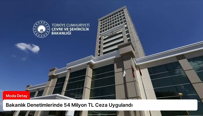 Bakanlık Denetimlerinde 54 Milyon TL Ceza Uygulandı
