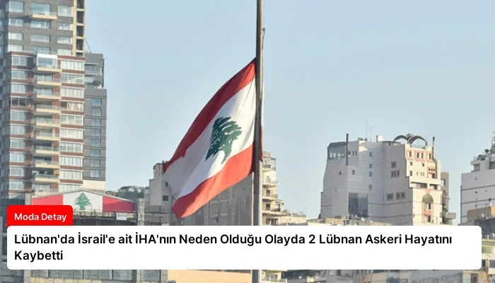 Lübnan’da İsrail’e ait İHA’nın Neden Olduğu Olayda 2 Lübnan Askeri Hayatını Kaybetti