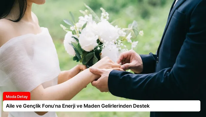 Aile ve Gençlik Fonu’na Enerji ve Maden Gelirlerinden Destek