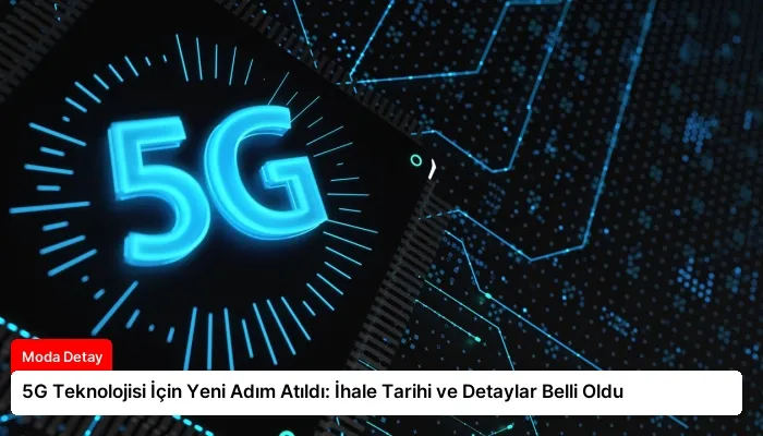5G Teknolojisi İçin Yeni Adım Atıldı: İhale Tarihi ve Detaylar Belli Oldu