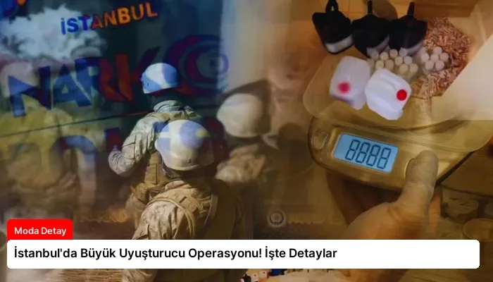 İstanbul’da Büyük Uyuşturucu Operasyonu! İşte Detaylar