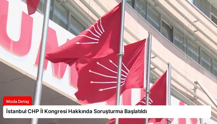İstanbul CHP İl Kongresi Hakkında Soruşturma Başlatıldı