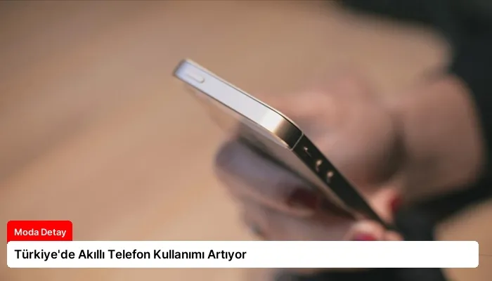 Türkiye’de Akıllı Telefon Kullanımı Artıyor