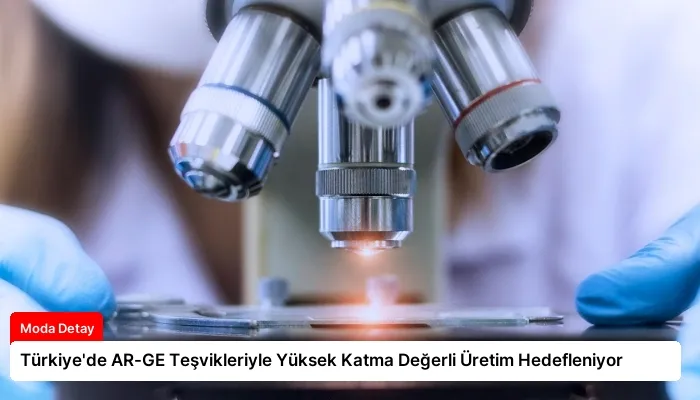 Türkiye’de AR-GE Teşvikleriyle Yüksek Katma Değerli Üretim Hedefleniyor