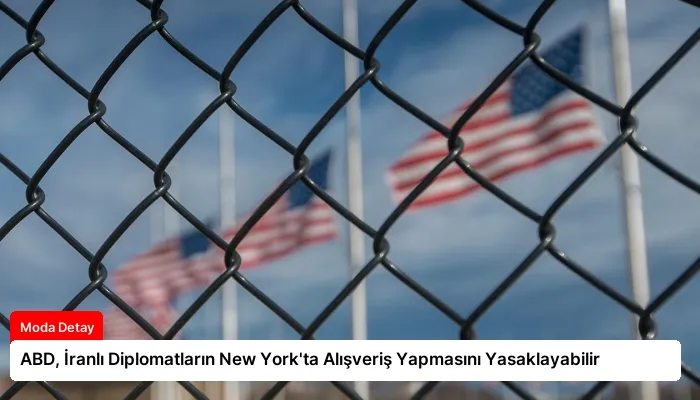 ABD, İranlı Diplomatların New York’ta Alışveriş Yapmasını Yasaklayabilir