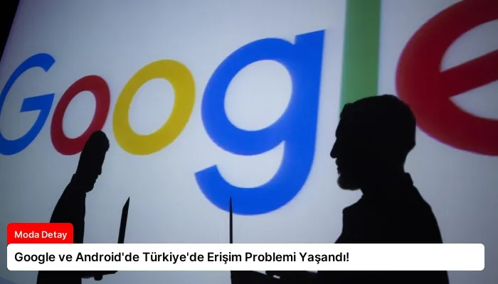 Google ve Android’de Türkiye’de Erişim Problemi Yaşandı!