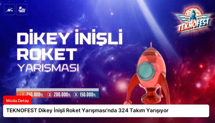 TEKNOFEST Dikey İnişli Roket Yarışması’nda 324 Takım Yarışıyor