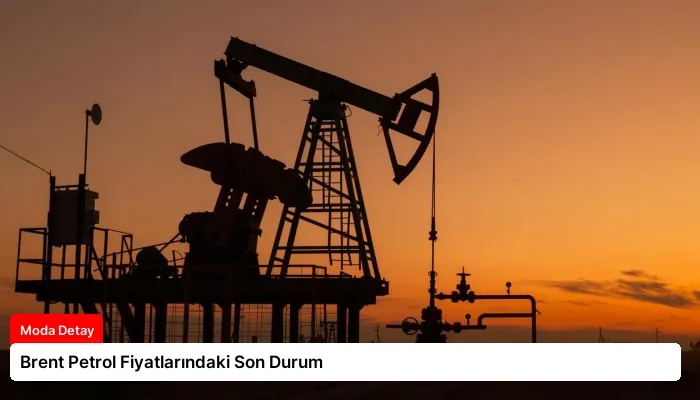 Brent Petrol Fiyatlarındaki Son Durum