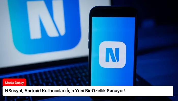 NSosyal, Android Kullanıcıları İçin Yeni Bir Özellik Sunuyor!