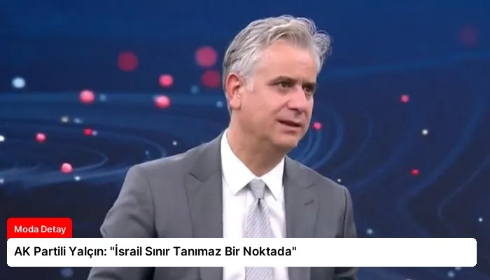 AK Partili Yalçın: “İsrail Sınır Tanımaz Bir Noktada”