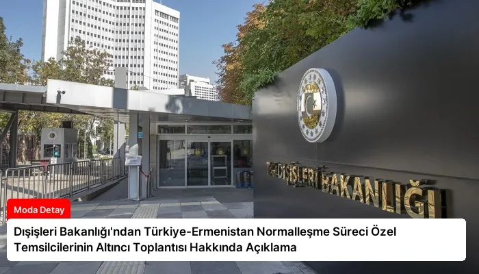 Dışişleri Bakanlığı’ndan Türkiye-Ermenistan Normalleşme Süreci Özel Temsilcilerinin Altıncı Toplantısı Hakkında Açıklama