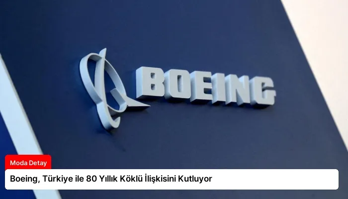 Boeing, Türkiye ile 80 Yıllık Köklü İlişkisini Kutluyor