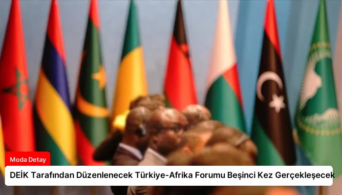 DEİK Tarafından Düzenlenecek Türkiye-Afrika Forumu Beşinci Kez Gerçekleşecek