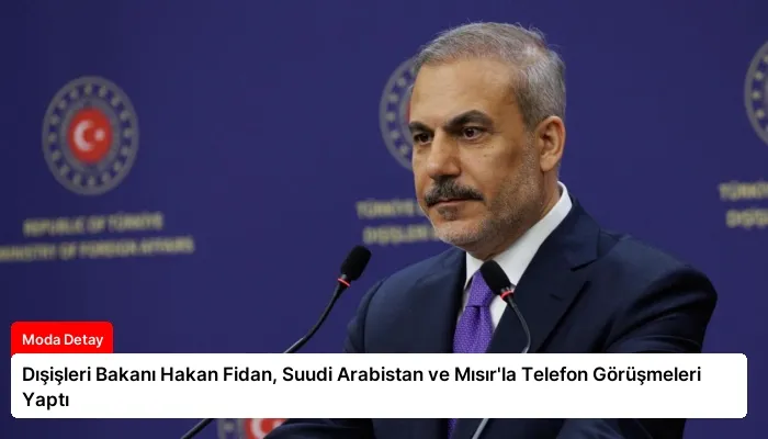 Dışişleri Bakanı Hakan Fidan, Suudi Arabistan ve Mısır’la Telefon Görüşmeleri Yaptı