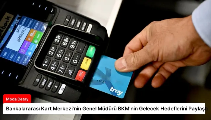 Bankalararası Kart Merkezi’nin Genel Müdürü BKM’nin Gelecek Hedeflerini Paylaştı