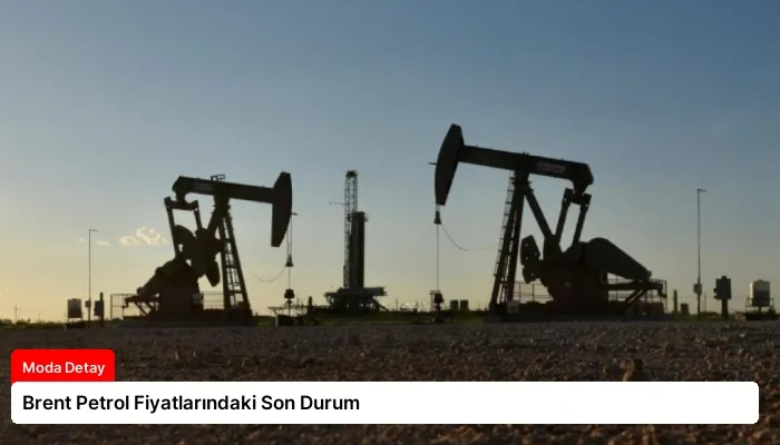 Brent Petrol Fiyatlarındaki Son Durum