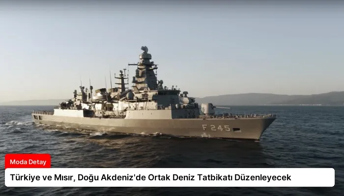 Türkiye ve Mısır, Doğu Akdeniz’de Ortak Deniz Tatbikatı Düzenleyecek
